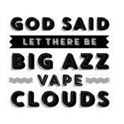 God Said Let There Be Big Azz Vape Clouds 
